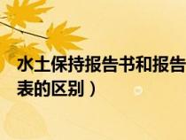 水土保持报告书和报告表区别（水土保持方案报告书与报告表的区别）