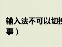 输入法不可以切换（输入法不能切换是怎么回事）