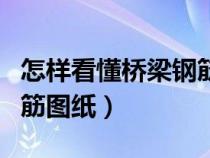 怎样看懂桥梁钢筋施工图纸（如何看懂桥梁钢筋图纸）