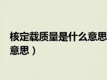 核定载质量是什么意思超过核定载质量（核定载质量是什么意思）