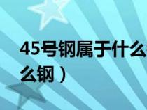 45号钢属于什么钢高碳钢吗（45号钢属于什么钢）