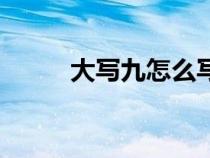 大写九怎么写呀（大写九怎么写）