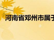 河南省邓州市属于哪个市（河南省邓州市）