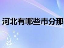 河北有哪些市分那些市名称（河北有哪些市）