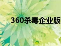 360杀毒企业版卸载（360杀毒企业版）