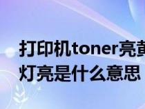 打印机toner亮黄灯怎么解决（打印机toner灯亮是什么意思）