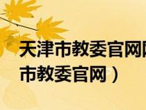 天津市教委官网网站2024公费生招聘（天津市教委官网）