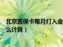 北京医保卡每月打入金额怎么计算（医保卡每月打入金额怎么计算）