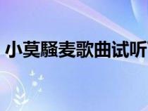 小莫騒麦歌曲试听下载（小莫騒麦歌曲试听）