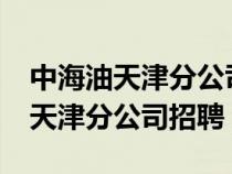 中海油天津分公司招聘出结果了吗?（中海油天津分公司招聘）