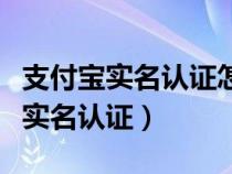 支付宝实名认证怎么改另一个人的名（支付宝实名认证）