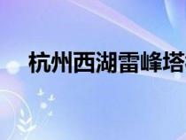 杭州西湖雷峰塔视频（杭州西湖雷峰塔）