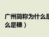 广州简称为什么是粤不是穗（广州的简称为什么是穗）