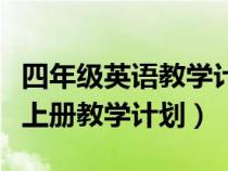 四年级英语教学计划表上册（小学四年级英语上册教学计划）