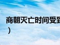 商朝灭亡时间受到争议的原因（商朝灭亡时间）