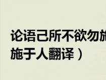 论语己所不欲勿施于人原文（论语己所不欲勿施于人翻译）