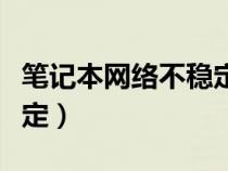 笔记本网络不稳定怎么解决（笔记本网络不稳定）