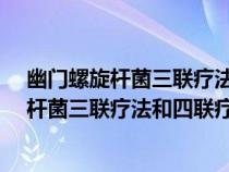 幽门螺旋杆菌三联疗法和四联疗法有什么区别?（幽门螺旋杆菌三联疗法和四联疗法）