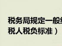 税务局规定一般纳税人税负是多少?（一般纳税人税负标准）