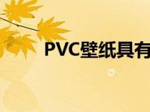 PVC壁纸具有哪些特性（pvc壁纸）