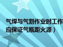 气焊与气割作业时工作人员应佩戴（气焊或气割时操作人员应保证气瓶距火源）