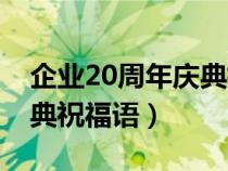 企业20周年庆典祝福语简短（企业20周年庆典祝福语）