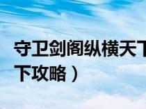 守卫剑阁纵横天下攻略视频（守卫剑阁纵横天下攻略）