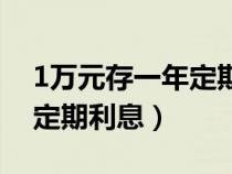 1万元存一年定期利息怎么算（1万元存一年定期利息）