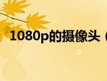 1080p的摄像头（1080p摄像头多少像素）