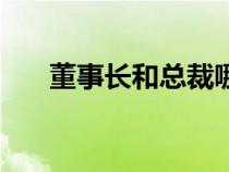 董事长和总裁哪个大（董事长和总裁）