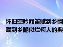 怀旧空吟闻笛赋到乡翻似烂柯人的典故内容（怀旧空吟闻笛赋到乡翻似烂柯人的典故）