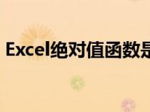 Excel绝对值函数是什么（excel绝对值函数）