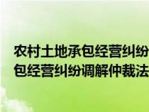 农村土地承包经营纠纷调解仲裁法于哪年颁布（农村土地承包经营纠纷调解仲裁法）