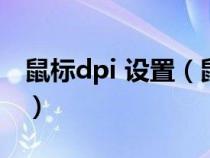 鼠标dpi 设置（鼠标dpi怎么设置具体的数值）