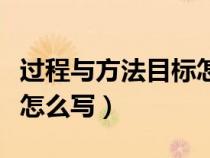 过程与方法目标怎么写模板（过程与方法目标怎么写）