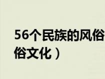 56个民族的风俗文化是什么（56个民族的风俗文化）