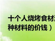 十个人烧烤食材清单（10人烧烤材料清单每种材料的价钱）