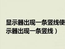 显示器出现一条竖线使用一段时间就消失了是什么问题（显示器出现一条竖线）