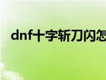 dnf十字斩刀闪怎么样?（dnf十字斩刀闪）