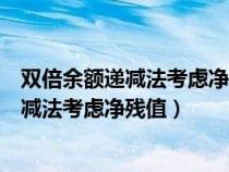 双倍余额递减法考虑净残值怎么计算累计折旧（双倍余额递减法考虑净残值）