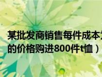 某批发商销售每件成本为40元的产品（某批发商以每件50元的价格购进800件t恤）