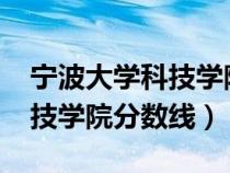 宁波大学科技学院分数线2023（宁波大学科技学院分数线）