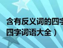 含有反义词的四字词语大全集（含有反义词的四字词语大全）