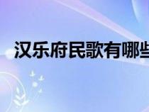 汉乐府民歌有哪些诗（汉乐府民歌有哪些）