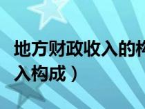 地方财政收入的构成情况和特点（地方财政收入构成）