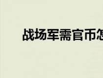 战场军需官币怎么获得（战场军需官）