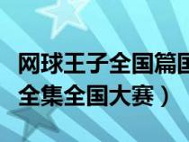 网球王子全国篇国语版全集（网球王子国语版全集全国大赛）