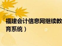 福建会计信息网继续教育系统登录（福建会计信息网继续教育系统）