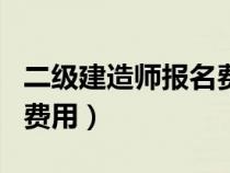 二级建造师报名费用和流程（二级建造师报名费用）