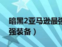 暗黑2亚马逊最强装备推荐（暗黑2亚马逊最强装备）